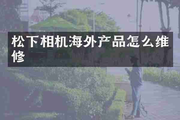 相机海外产品怎么维修