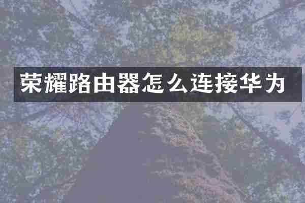 荣耀路由器怎么连接华为