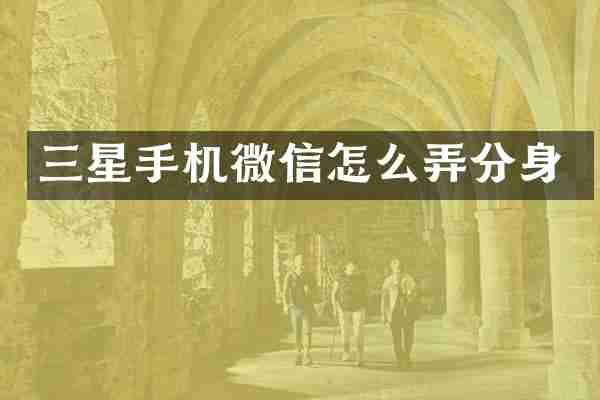 三星手机微信怎么弄分身