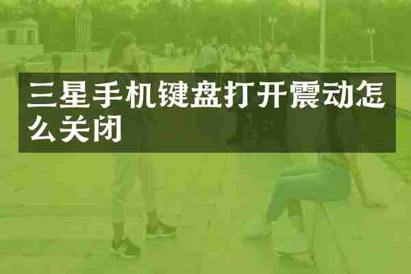 三星手机键盘打开震动怎么关闭