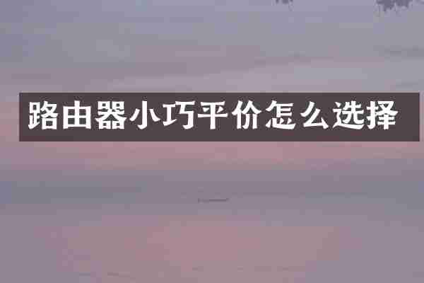 路由器小巧平价怎么选择