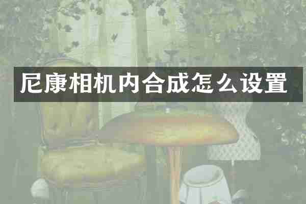 尼康相机内合成怎么设置