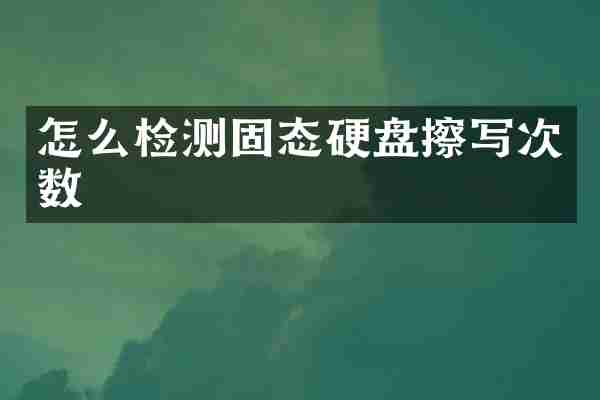 怎么检测固态硬盘擦写次数