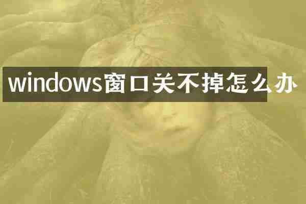 windows窗口关不掉怎么办