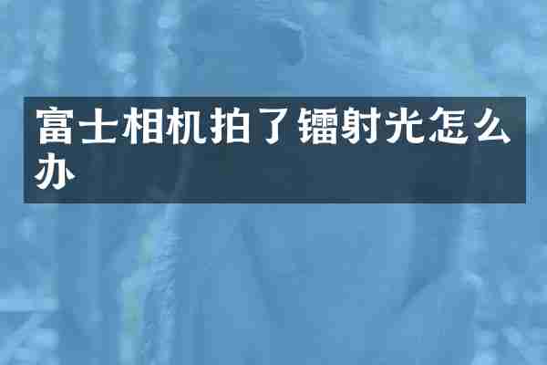 富士相机拍了镭射光怎么办