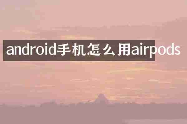 android手机怎么用airpods
