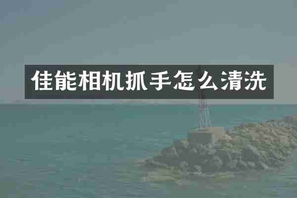 佳能相机抓手怎么清洗