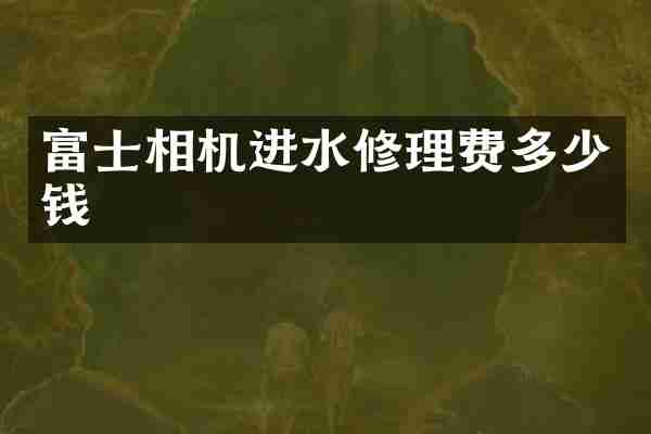 富士相机进水修理费多少钱