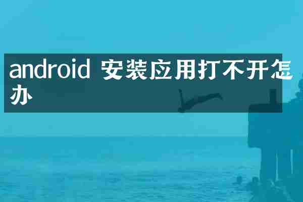 android 安装应用打不开怎么办