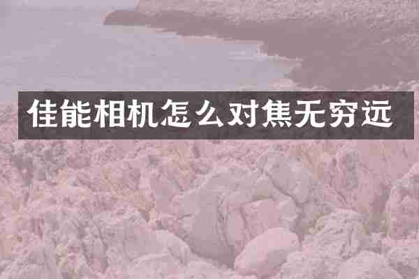 佳能相机怎么对焦无穷远