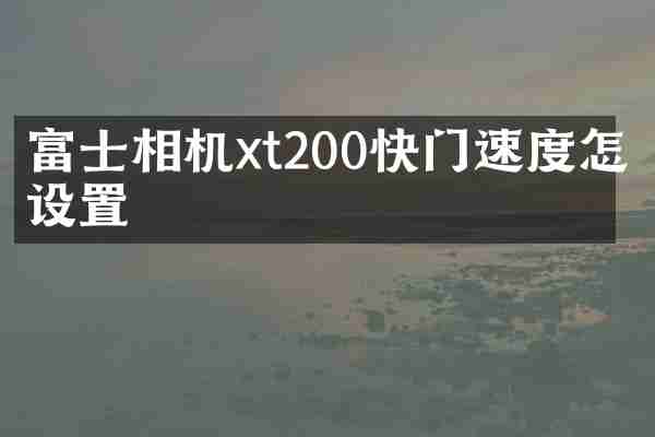 富士相机xt200快门速度怎么设置
