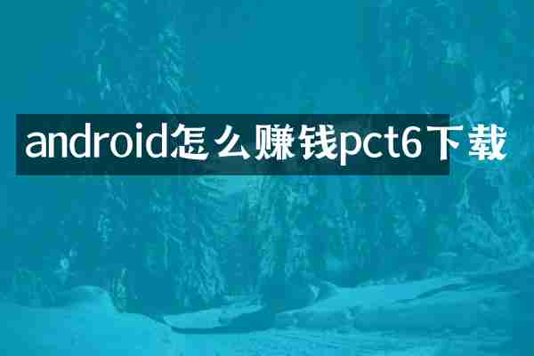 android怎么赚钱pct6下载