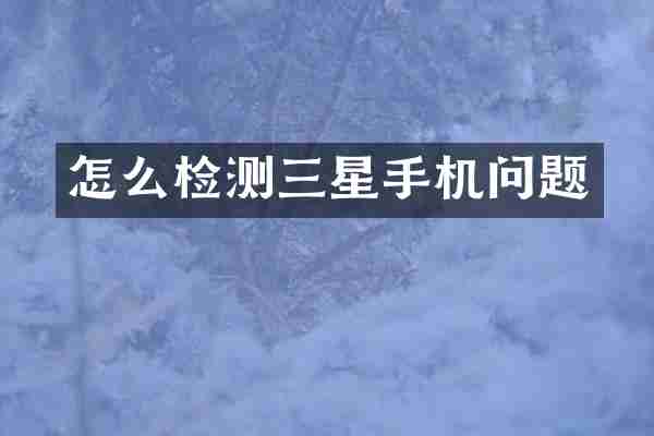 怎么检测三星手机问题