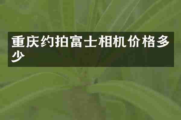 重庆约拍富士相机价格多少