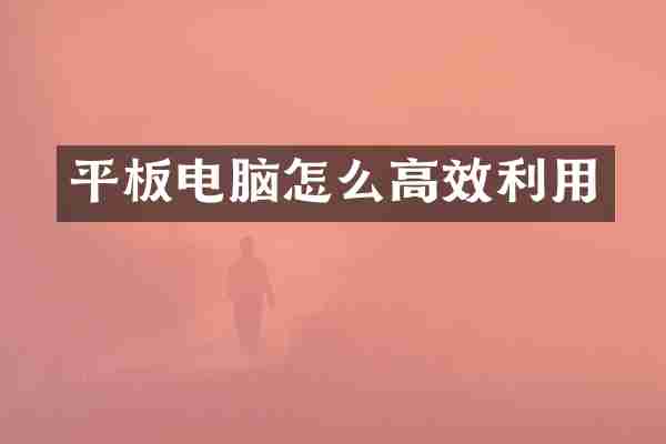 平板电脑怎么高效利用