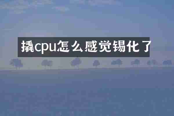 撬cpu怎么感觉锡化了