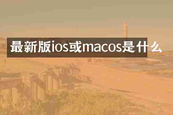 最新版ios或macos是什么