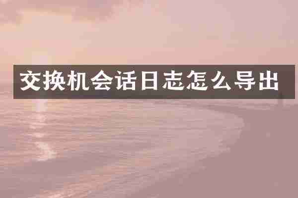 交换机会话日志怎么导出