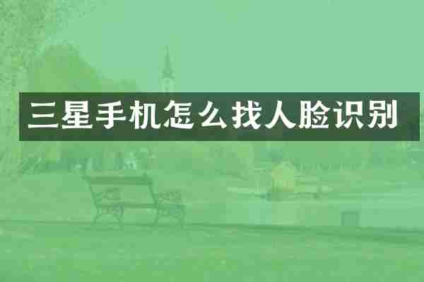 三星手机怎么找人脸识别