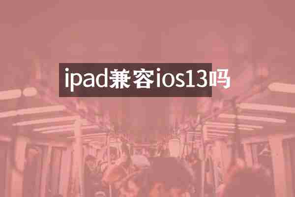 ipad兼容ios13吗
