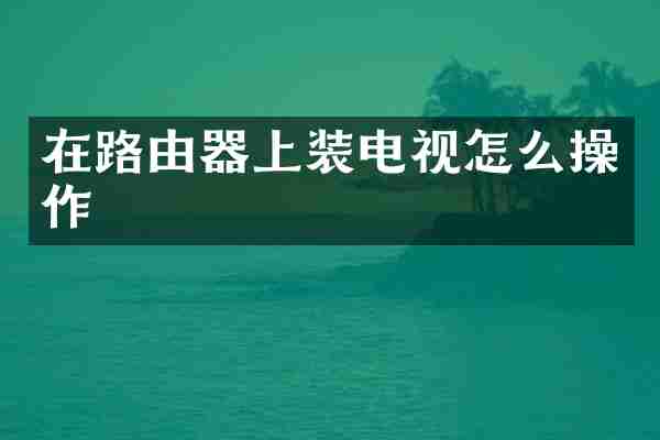 在路由器上装电视怎么操作