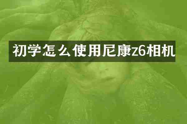初学怎么使用尼康z6相机