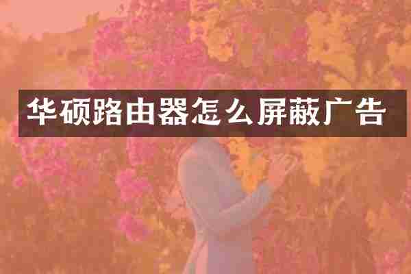 华硕路由器怎么屏蔽广告