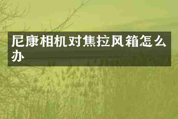 尼康相机对焦拉风箱怎么办