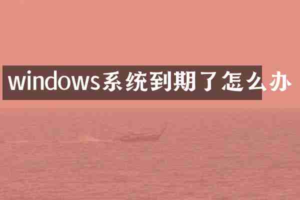windows系统到期了怎么办