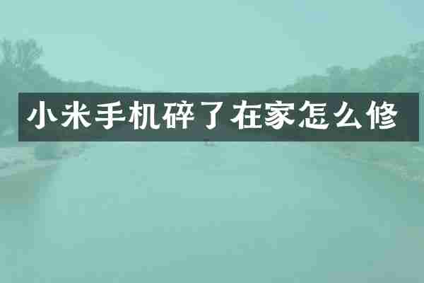 小米手机碎了在家怎么修
