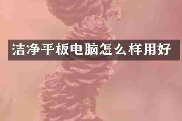 洁净平板电脑怎么样用好