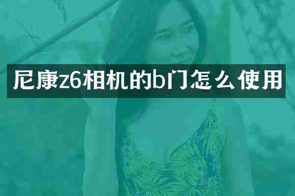 尼康z6相机的b门怎么使用