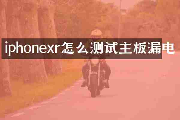 iphonexr怎么测试主板漏电