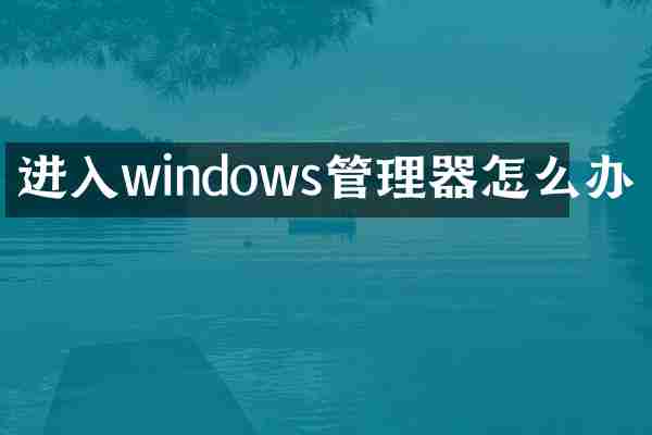 进入windows管理器怎么办
