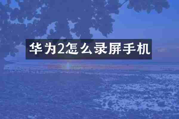 华为2怎么录屏手机