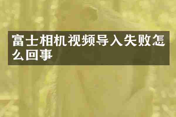 富士相机视频导入失败怎么回事