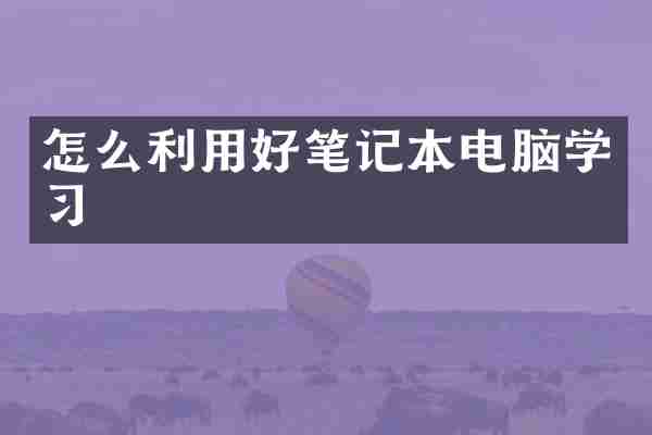 怎么利用好笔记本电脑学习