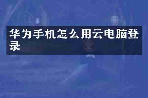 华为手机怎么用云电脑登录