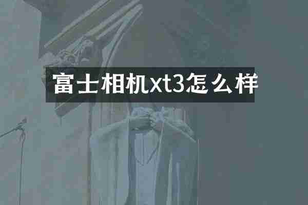 富士相机xt3怎么样