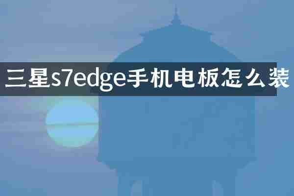 三星s7edge手机电板怎么装