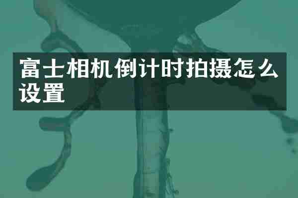 富士相机倒计时拍摄怎么设置