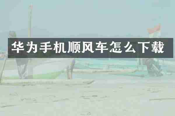 华为手机顺风车怎么下载