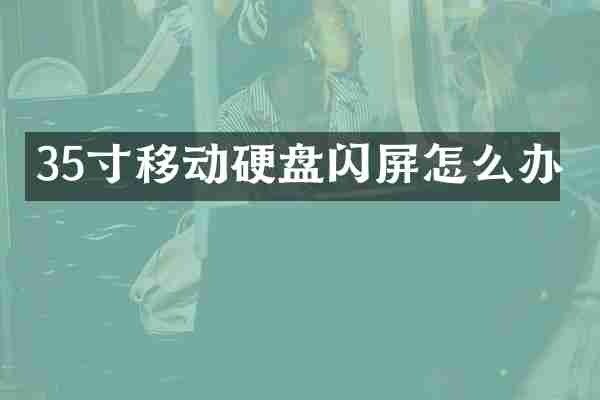 35寸移动硬盘闪屏怎么办
