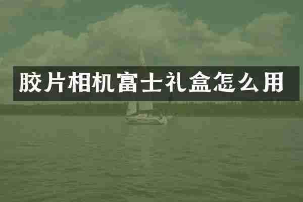 胶片相机富士礼盒怎么用