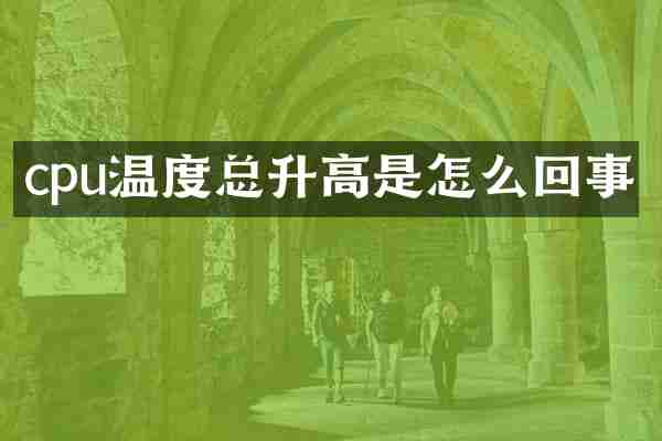cpu温度总升高是怎么回事