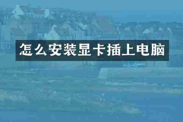 怎么安装显卡插上电脑
