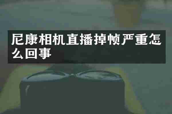 尼康相机直播掉帧严重怎么回事