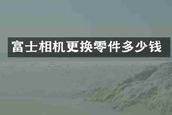富士相机更换零件多少钱