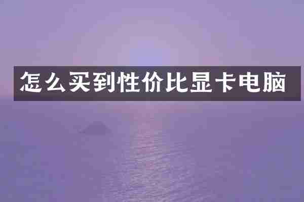 怎么买到性价比显卡电脑