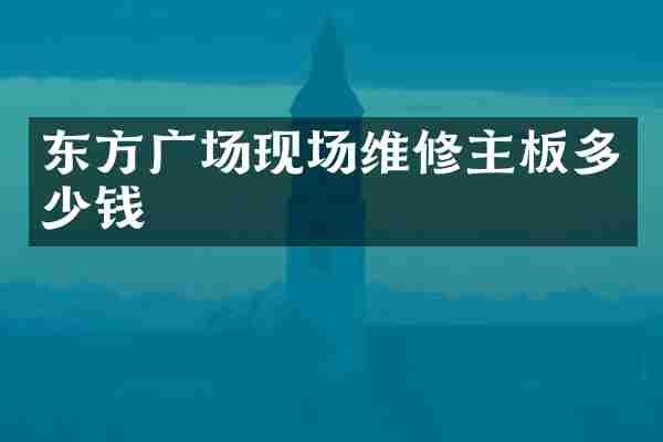 东方广场现场维修主板多少钱